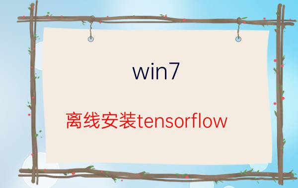 win7 离线安装tensorflow Python到底好用吗？